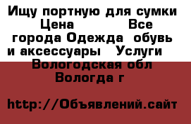 Ищу портную для сумки › Цена ­ 1 000 - Все города Одежда, обувь и аксессуары » Услуги   . Вологодская обл.,Вологда г.